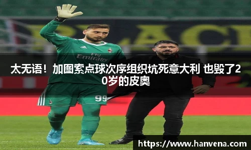 太无语！加图索点球次序组织坑死意大利 也毁了20岁的皮奥